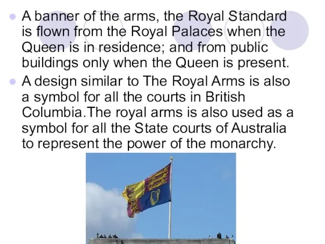 A banner of the arms, the Royal Standard is flown from the