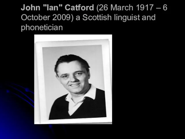 John "Ian" Catford (26 March 1917 – 6 October 2009) a Scottish linguist and phonetician