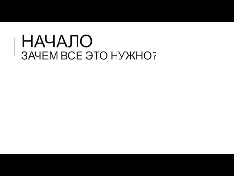 НАЧАЛО ЗАЧЕМ ВСЕ ЭТО НУЖНО?