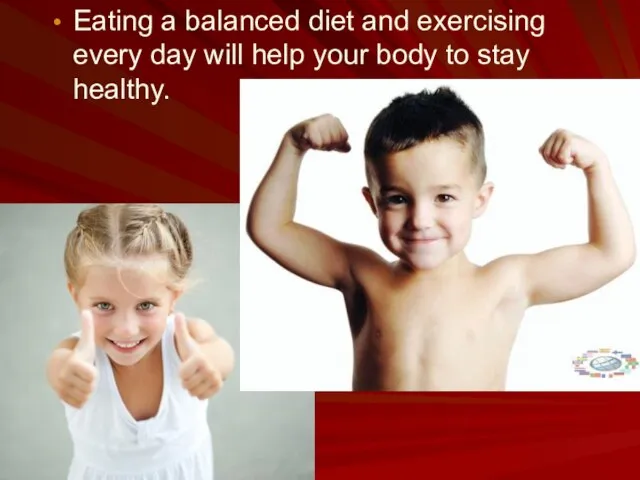 Eating a balanced diet and exercising every day will help your body to stay healthy.