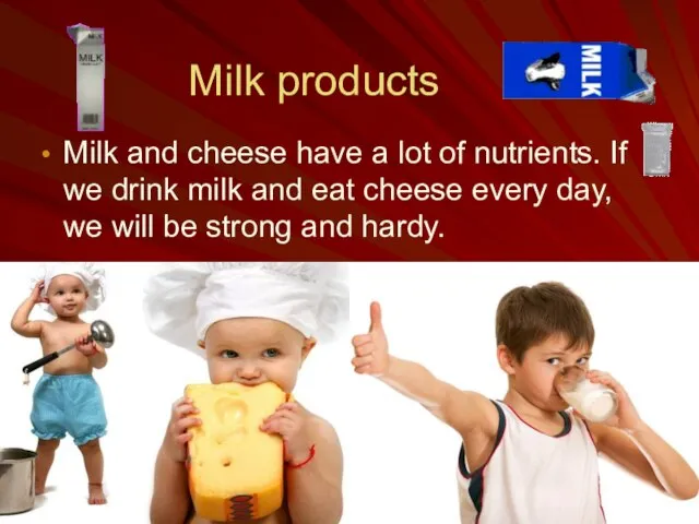 Milk products Milk and cheese have a lot of nutrients. If we