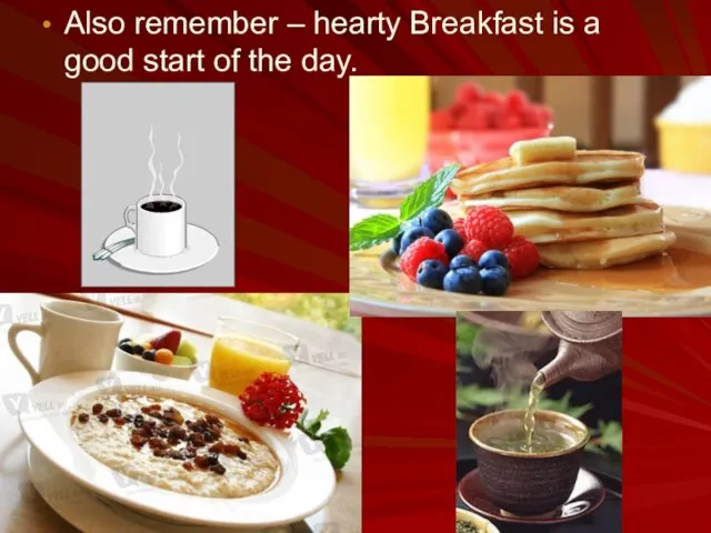 Also remember – hearty Breakfast is a good start of the day.