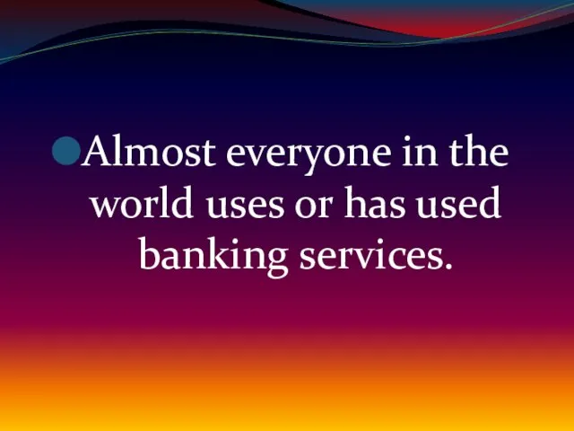 Almost everyone in the world uses or has used banking services.