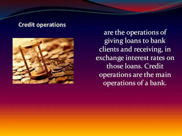 Credit operations are the operations of giving loans to bank clients and