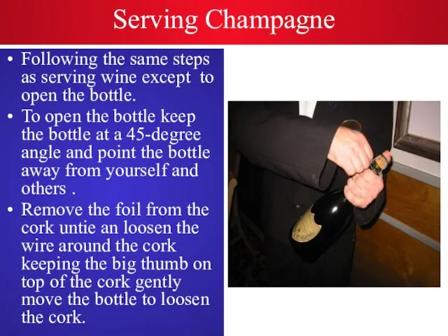 Serving Champagne Following the same steps as serving wine except to open