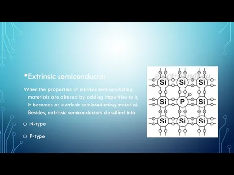 Extrinsic semiconductor When the properties of intrinsic semiconducting materials are altered by