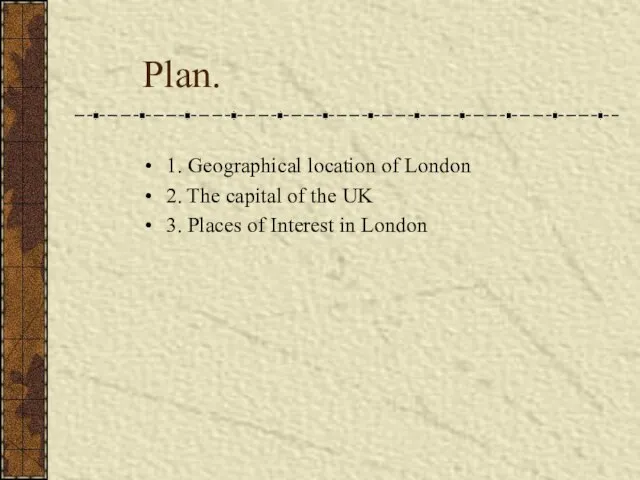 Plan. 1. Geographical location of London 2. The capital of the UK