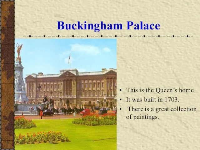 Buckingham Palace This is the Queen’s home. It was built in 1703.