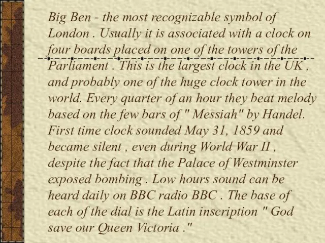 Big Ben - the most recognizable symbol of London . Usually it