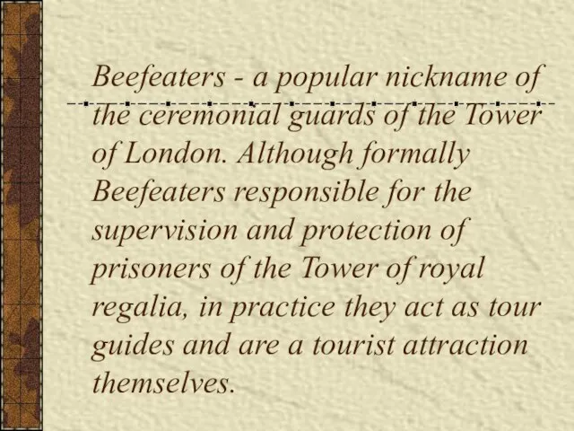 Beefeaters - a popular nickname of the ceremonial guards of the Tower