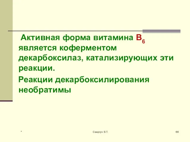 Активная форма витамина В6 является коферментом декарбоксилаз, катализирующих эти реакции. Реакции декарбоксилирования необратимы * Свергун В.Т.