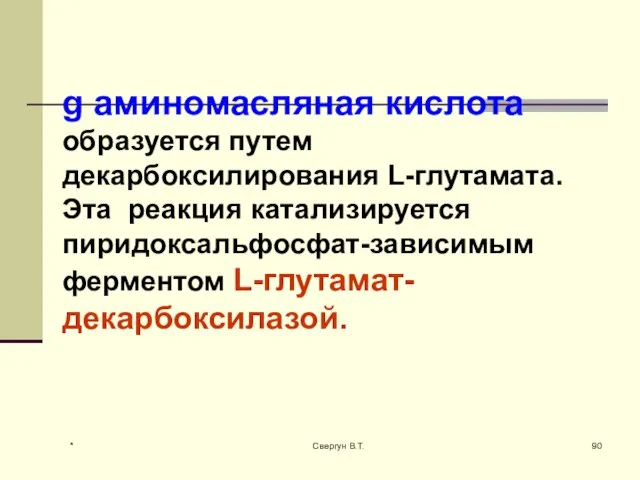 g аминомасляная кислота образуется путем декарбоксилирования L-глутамата. Эта реакция катализируется пиридоксальфосфат-зависимым ферментом L-глутамат-декарбоксилазой. * Свергун В.Т.