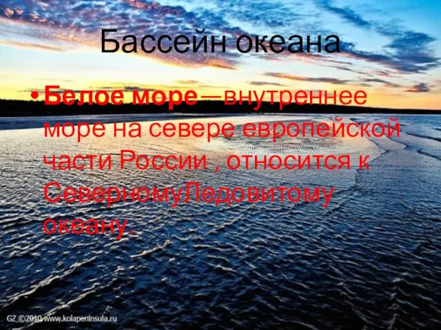 Бассейн океана Белое море—внутреннее море на севере европейской части России , относится к СеверномуЛедовитому океану.