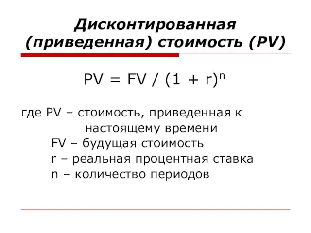 Дисконтированная (приведенная) стоимость (PV) PV = FV / (1 + r)n где