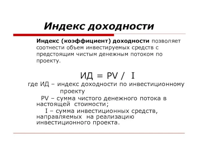 Индекс доходности Индекс (коэффициент) доходности позволяет соотнести объем инвестируемых средств с предстоящим