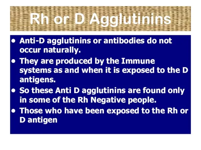 Rh or D Agglutinins Anti-D agglutinins or antibodies do not occur naturally.