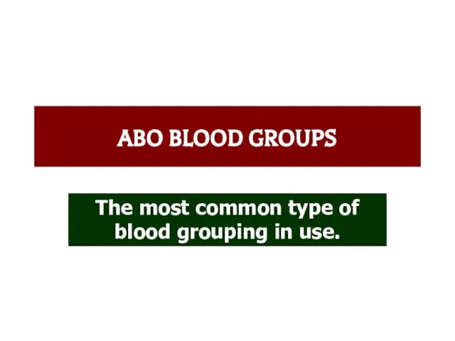 ABO BLOOD GROUPS The most common type of blood grouping in use.