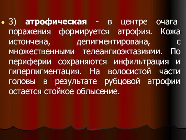 3) атрофическая - в центре очага поражения формируется атрофия. Кожа истончена, депигментирована,