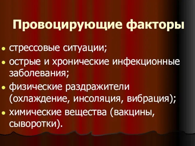 Провоцирующие факторы стрессовые ситуации; острые и хронические инфекционные заболевания; физические раздражители (охлаждение,