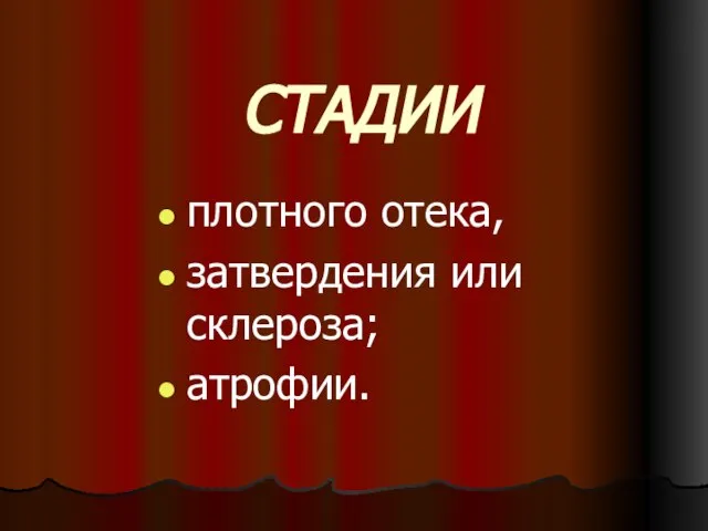 СТАДИИ плотного отека, затвердения или склероза; атрофии.