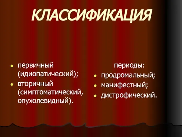 КЛАССИФИКАЦИЯ первичный (идиопатический); вторичный (симптоматический, опухолевидный). периоды: продромальный; манифестный; дистрофический.