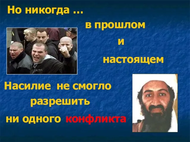 Но никогда … в прошлом и настоящем Насилие не смогло разрешить ни одного конфликта