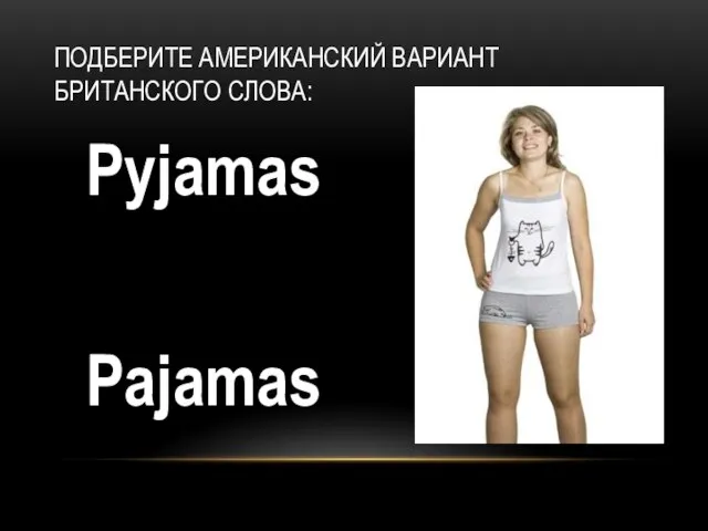 Pyjamas Pajamas ПОДБЕРИТЕ АМЕРИКАНСКИЙ ВАРИАНТ БРИТАНСКОГО СЛОВА: