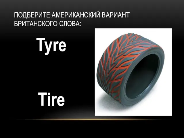 Tyre Tire ПОДБЕРИТЕ АМЕРИКАНСКИЙ ВАРИАНТ БРИТАНСКОГО СЛОВА: