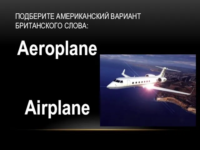 Aeroplane Airplane ПОДБЕРИТЕ АМЕРИКАНСКИЙ ВАРИАНТ БРИТАНСКОГО СЛОВА: