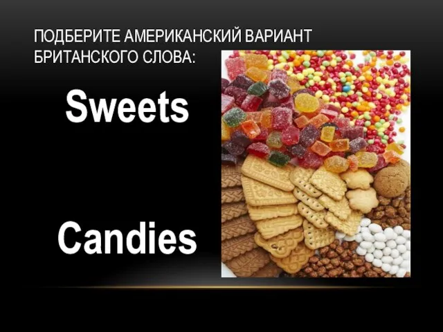 Sweets Candies ПОДБЕРИТЕ АМЕРИКАНСКИЙ ВАРИАНТ БРИТАНСКОГО СЛОВА: