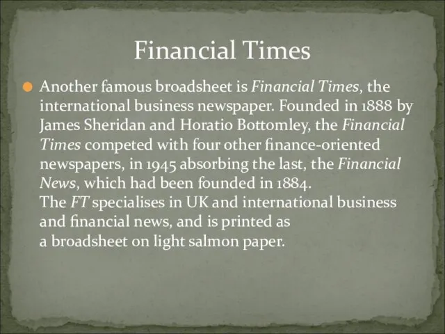 Another famous broadsheet is Financial Times, the international business newspaper. Founded in