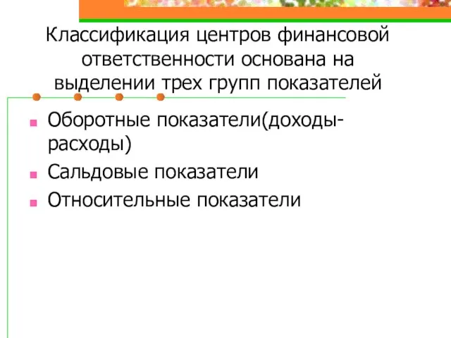 Классификация центров финансовой ответственности основана на выделении трех групп показателей Оборотные показатели(доходы-расходы) Сальдовые показатели Относительные показатели