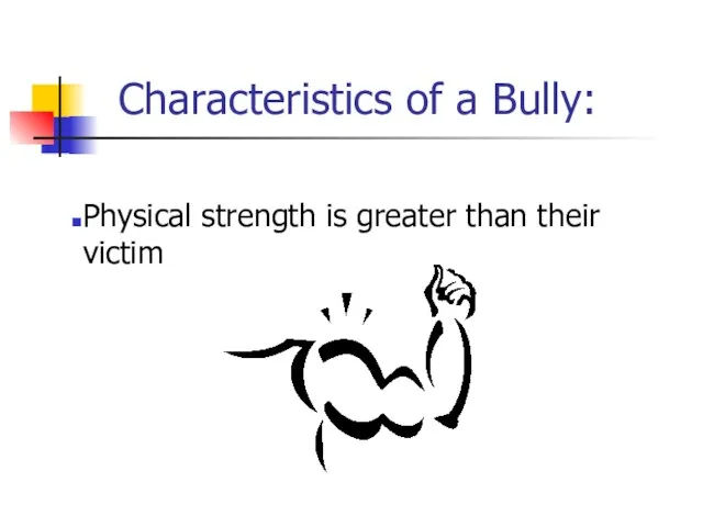 Characteristics of a Bully: Physical strength is greater than their victim