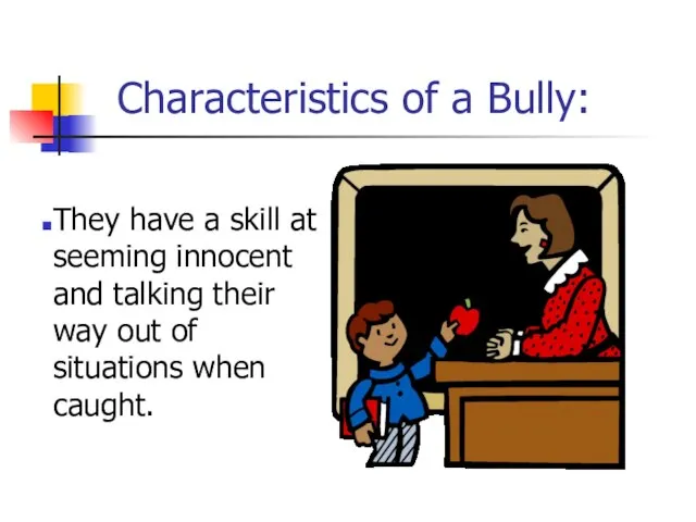Characteristics of a Bully: They have a skill at seeming innocent and
