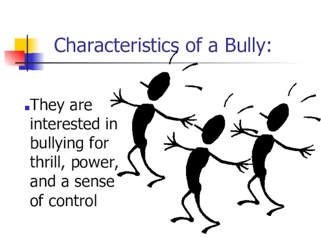 Characteristics of a Bully: They are interested in bullying for thrill, power,