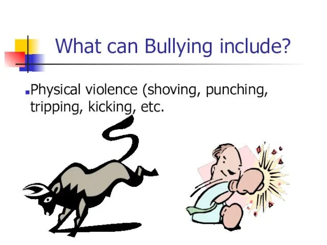 What can Bullying include? Physical violence (shoving, punching, tripping, kicking, etc.