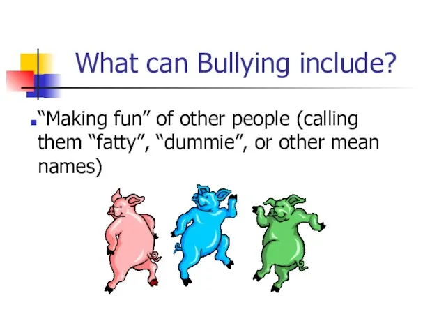 What can Bullying include? “Making fun” of other people (calling them “fatty”,