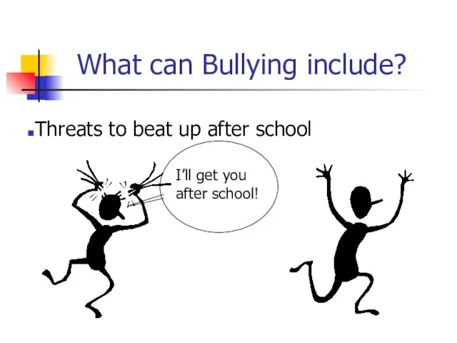 What can Bullying include? Threats to beat up after school I’ll get you after school!