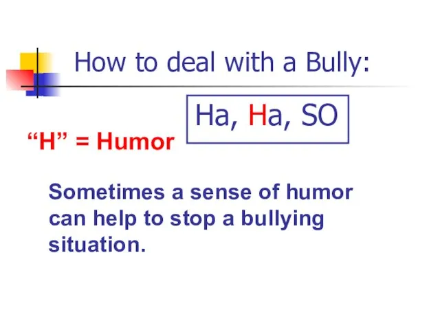 How to deal with a Bully: “H” = Humor Sometimes a sense