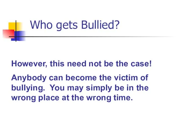 Who gets Bullied? However, this need not be the case! Anybody can