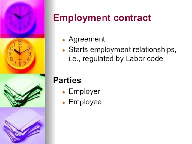 Employment contract Agreement Starts employment relationships, i.e., regulated by Labor code Parties Employer Employee