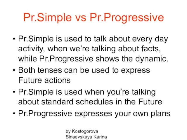 by Kostogorova Sinaevskaya Karina Pr.Simple vs Pr.Progressive Pr.Simple is used to talk