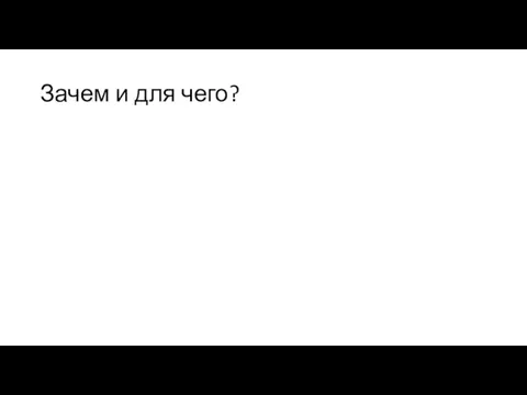 Зачем и для чего?