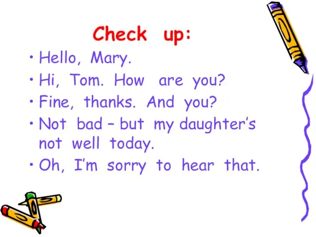 Check up: Hello, Mary. Hi, Tom. How are you? Fine, thanks. And