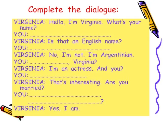 Complete the dialogue: VIRGINIA: Hello, I’m Virginia. What’s your name? YOU: …………………………………………………….