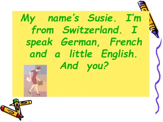 My name’s Susie. I’m from Switzerland. I speak German, French and a little English. And you?