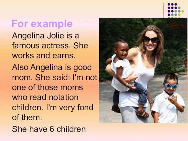 For example Angelina Jolie is a famous actress. She works and earns.