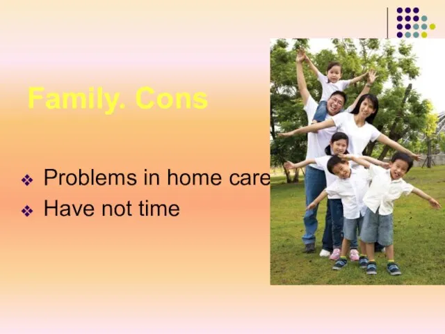 Family. Cons Problems in home care Have not time