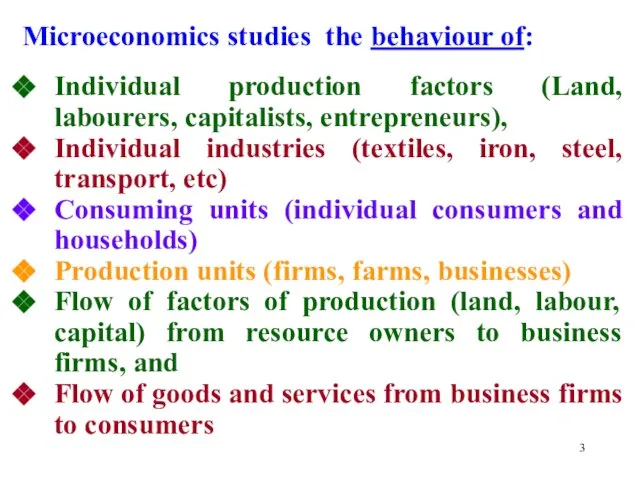 Microeconomics studies the behaviour of: Individual production factors (Land, labourers, capitalists, entrepreneurs),
