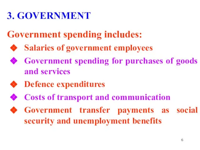 3. GOVERNMENT Government spending includes: Salaries of government employees Government spending for